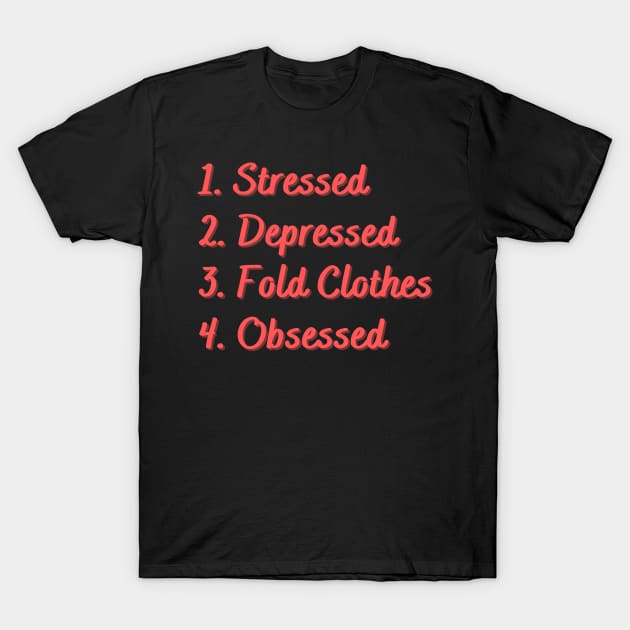 Stressed. Depressed. Fold Clothes. Obsessed. T-Shirt by Eat Sleep Repeat